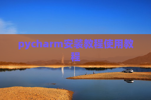 pycharm安装教程使用教程 pycharm安装教程使用教程